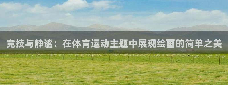 球客岛：竞技与静谧：在体育运动主题中展现绘画的简单之美
