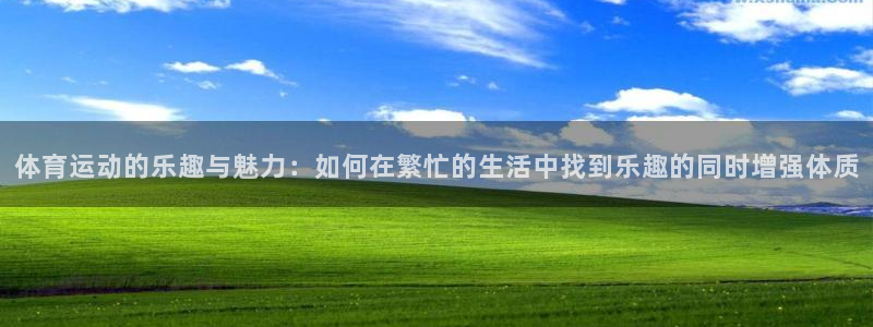 球客岛：体育运动的乐趣与魅力：如何在繁忙的生活中找到乐趣的同时增强体质