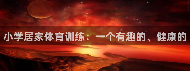 球客岛：小学居家体育训练：一个有趣的、健康的