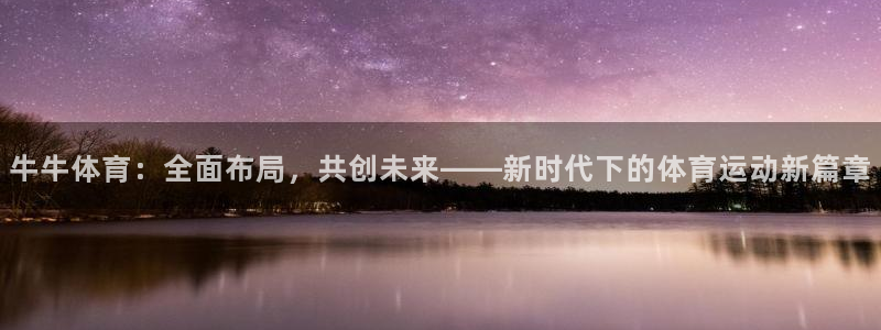 球客岛：牛牛体育：全面布局，共创未来——新时代下的体育运动新篇章