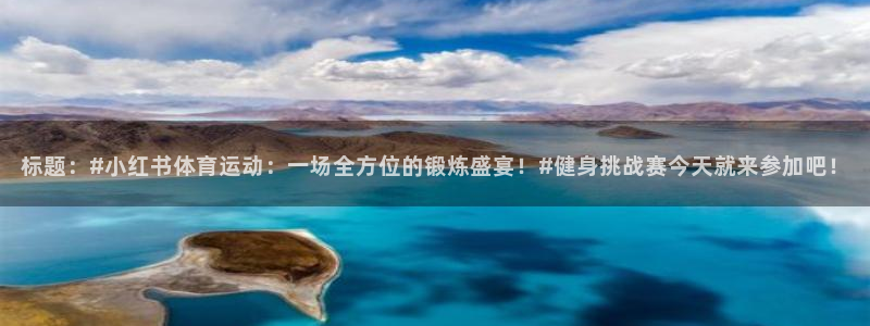 球客岛：标题：#小红书体育运动：一场全方位的锻炼盛宴！#健身挑战赛今天就来参加吧！