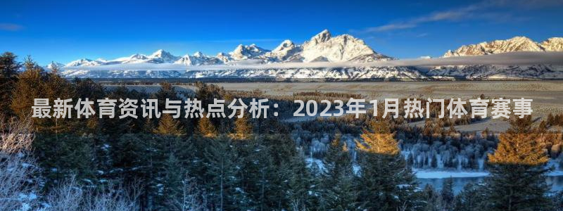 球客岛：最新体育资讯与热点分析：2023年1月热门体育赛事
